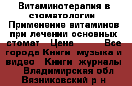 Витаминотерапия в стоматологии  Применение витаминов при лечении основных стомат › Цена ­ 257 - Все города Книги, музыка и видео » Книги, журналы   . Владимирская обл.,Вязниковский р-н